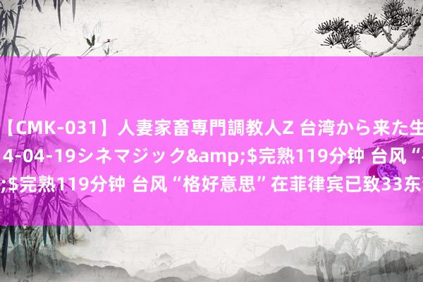 【CMK-031】人妻家畜専門調教人Z 台湾から来た生贄女</a>2014-04-19シネマジック&$完熟119分钟 台风“格好意思”在菲律宾已致33东谈主升天