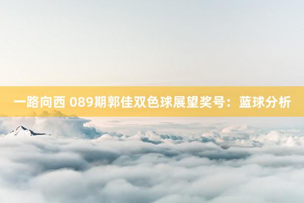 一路向西 089期郭佳双色球展望奖号：蓝球分析