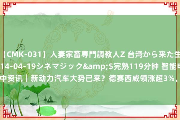【CMK-031】人妻家畜専門調教人Z 台湾から来た生贄女</a>2014-04-19シネマジック&$完熟119分钟 智能电动车ETF盘中资讯｜新动力汽车大势已来？德赛西威领涨超3%，智能电动车ETF（516380）盘中上探1.59