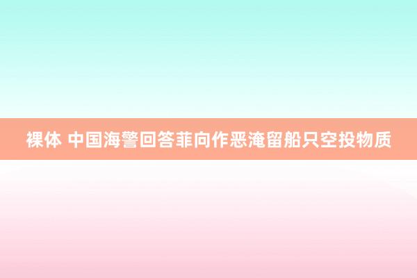 裸体 中国海警回答菲向作恶淹留船只空投物质