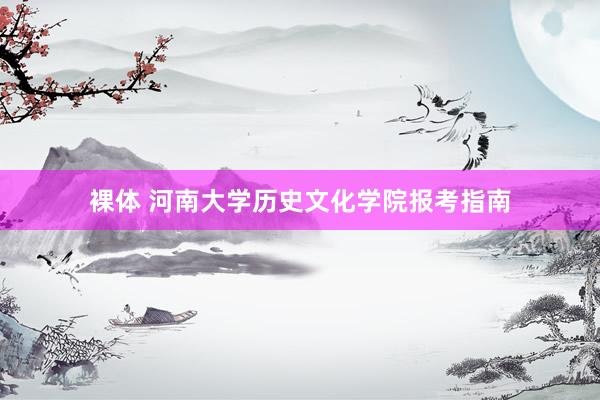 裸体 河南大学历史文化学院报考指南