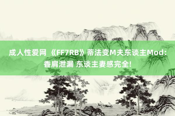 成人性爱网 《FF7RB》蒂法变M夫东谈主Mod：香肩泄漏 东谈主妻感完全!