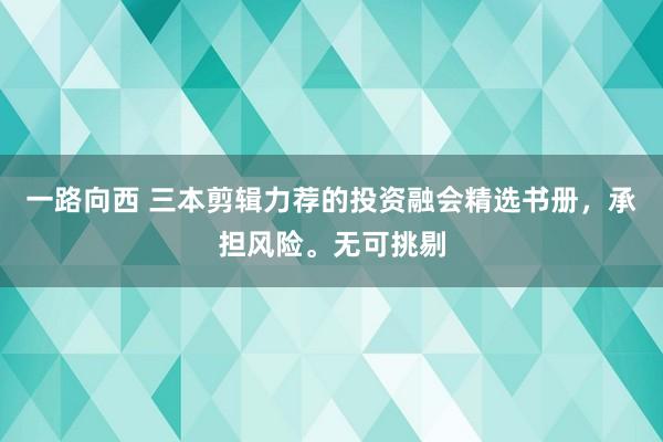 一路向西 三本剪辑力荐的投资融会精选书册，承担风险。无可挑剔