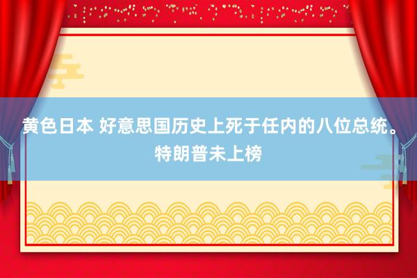 黄色日本 好意思国历史上死于任内的八位总统。特朗普未上榜