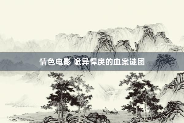 情色电影 诡异悍戾的血案谜团