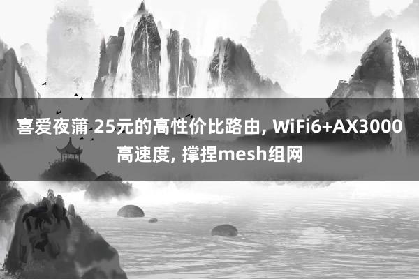 喜爱夜蒲 25元的高性价比路由， WiFi6+AX3000高速度， 撑捏mesh组网