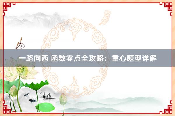 一路向西 函数零点全攻略：重心题型详解