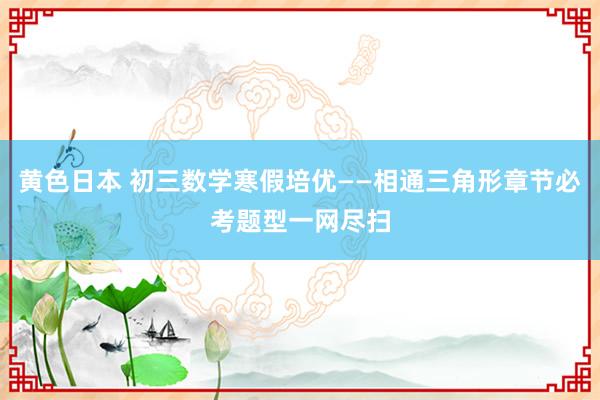 黄色日本 初三数学寒假培优——相通三角形章节必考题型一网尽扫